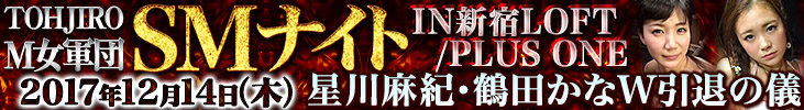 TOHJIRO M女軍団 SMナイトIN新宿LOFT/PLUS ONE【 星川麻紀・鶴田かなW引退の儀】開催決定!